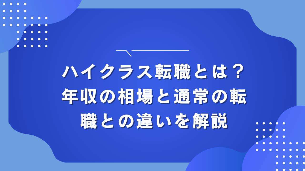 ハイクラス転職とは？年収の相場と通常の転職との違いを解説