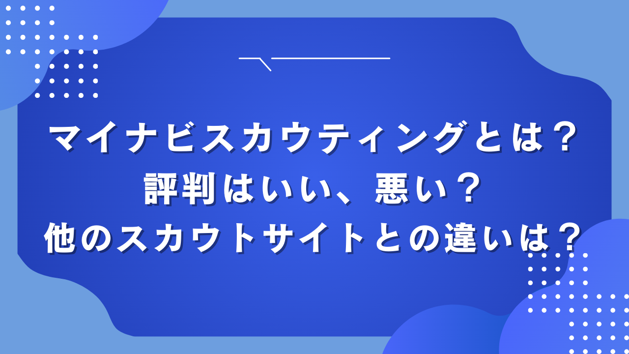 マイナビスカウティングとは？評判はいい、悪い？他のスカウトサイトとの違いは？