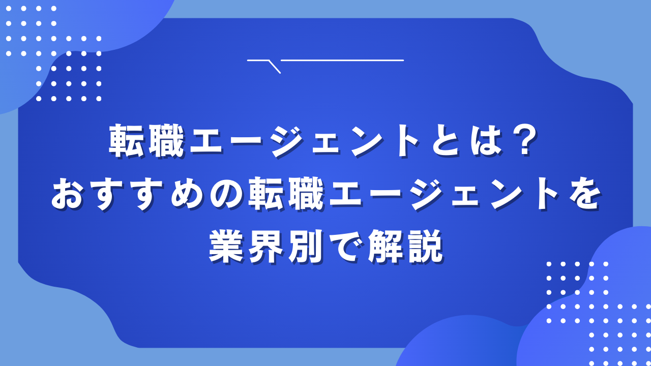 転職エージェントとは？おすすめの転職エージェントを業界別で解説