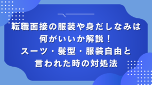 転職面接の服装や身だしなみは何がいいか解説！スーツ・髪型・服装自由と言われた時の対処法