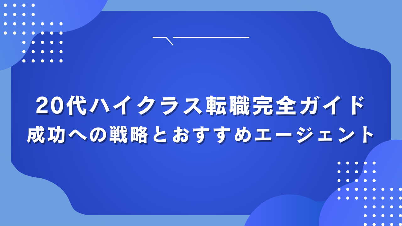 20代ハイクラス転職完全ガイド：成功への戦略とおすすめエージェント