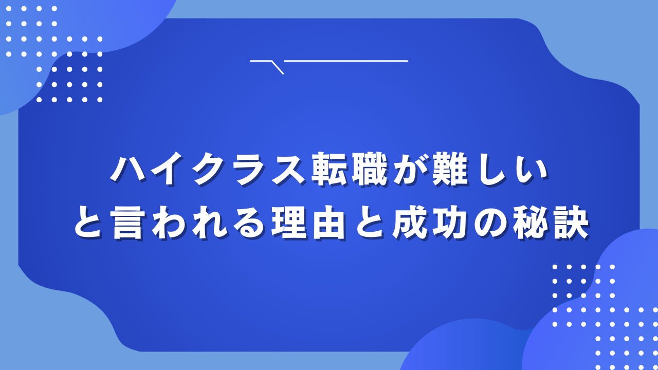 ハイクラス転職の難しいと言われる理由と成功の秘訣：企業が求める条件と転職エージェントの選び方