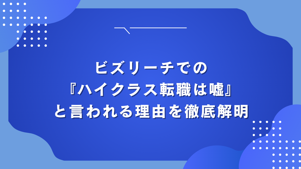 ビズリーチでの『ハイクラス転職は嘘』と言われる理由を徹底解明