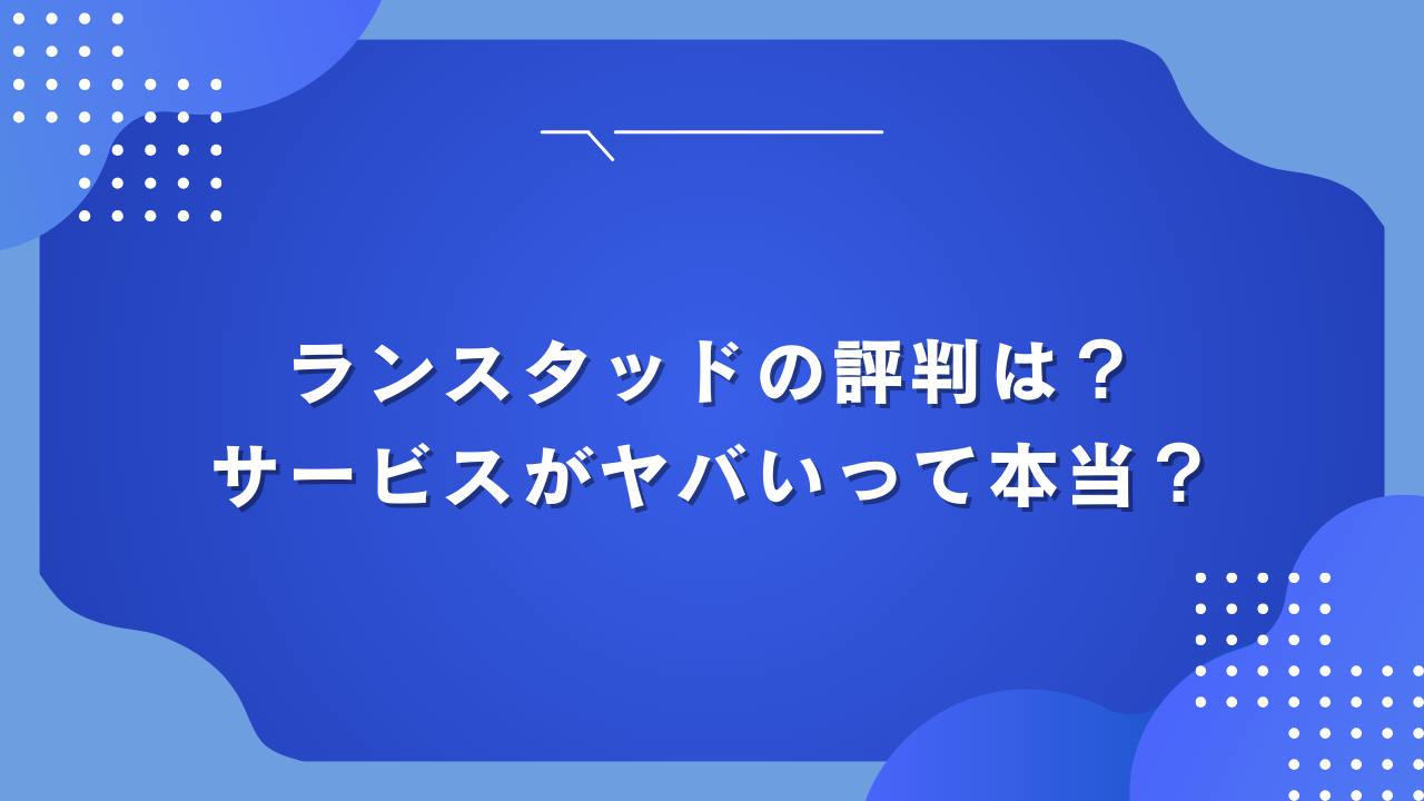 ランスタッドの評判は？サービスがヤバいって本当？