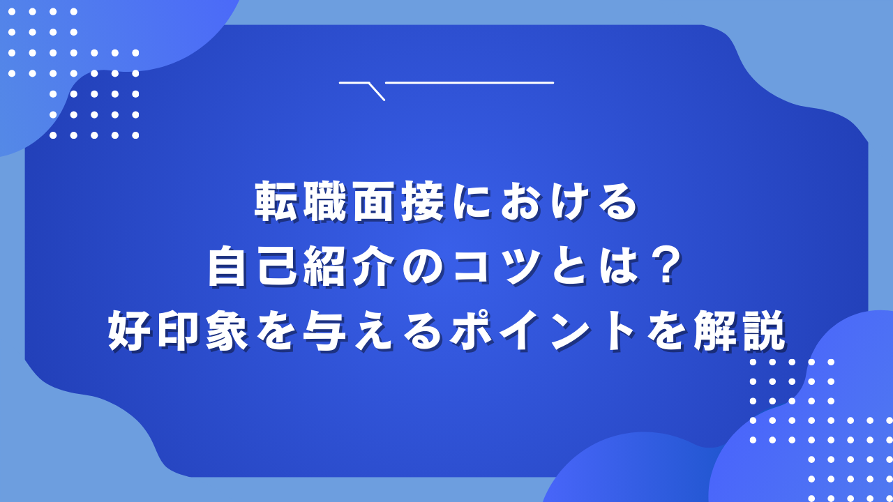 転職面接における自己紹介のコツとは？好印象を与えるポイントを解説