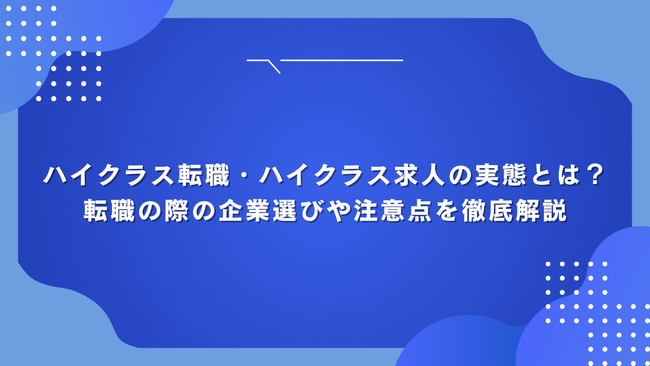 ハイクラス転職・ハイクラス求人の実態とは？転職の際の企業選びや注意点を徹底解説