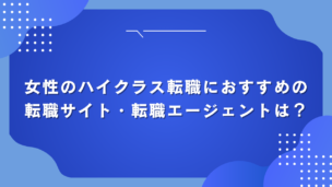 女性のハイクラス転職におすすめの転職サイト・転職エージェントは？