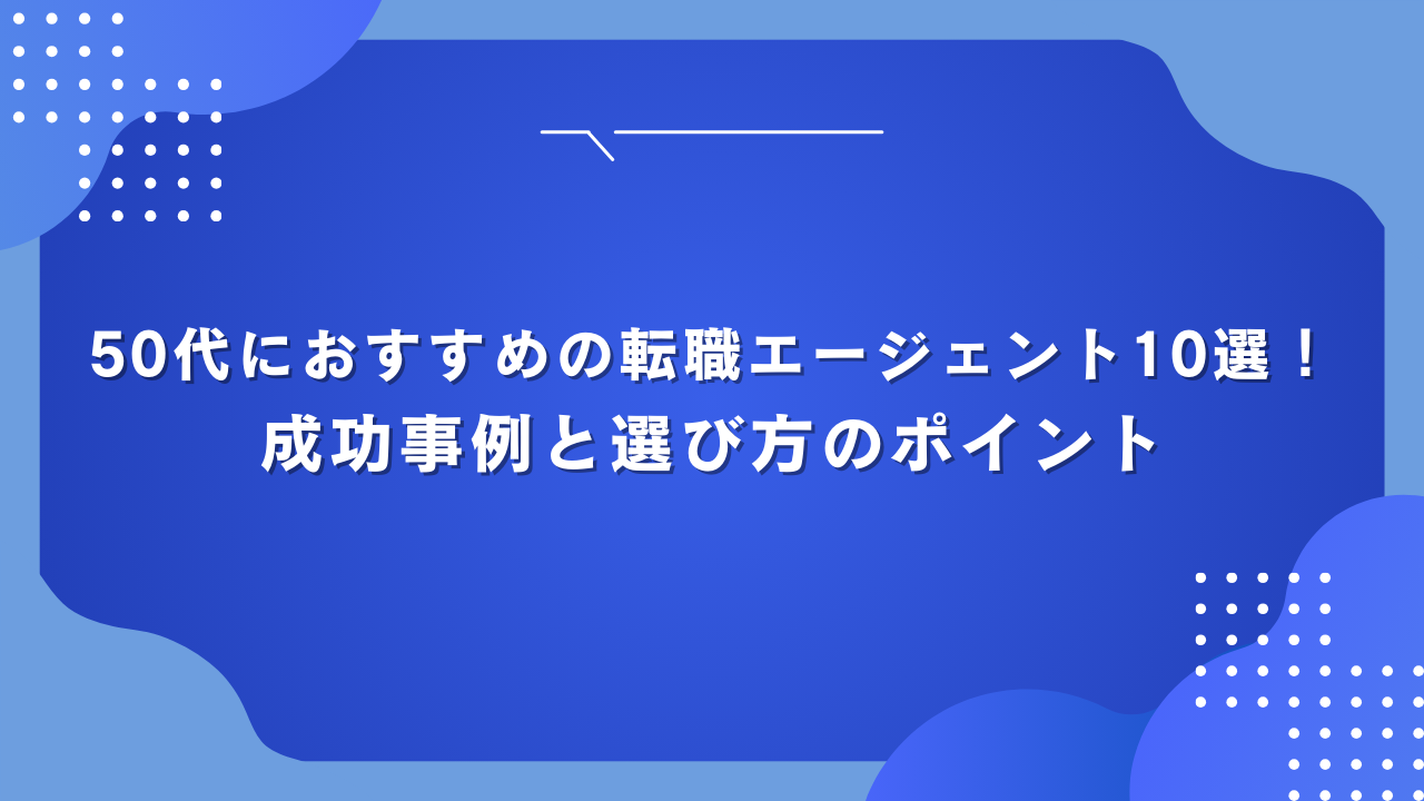 50代におすすめの転職エージェント10選！成功事例と選び方のポイント