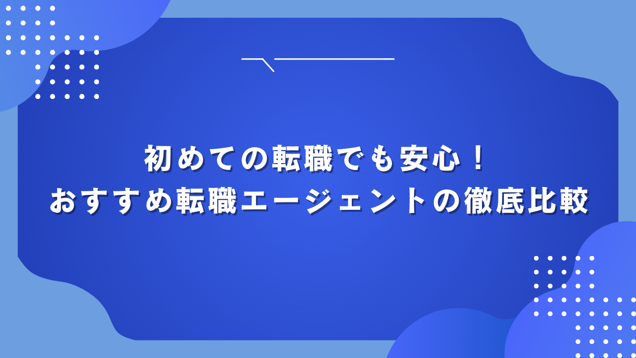 初めての転職でも安心！おすすめ転職エージェントの徹底比較