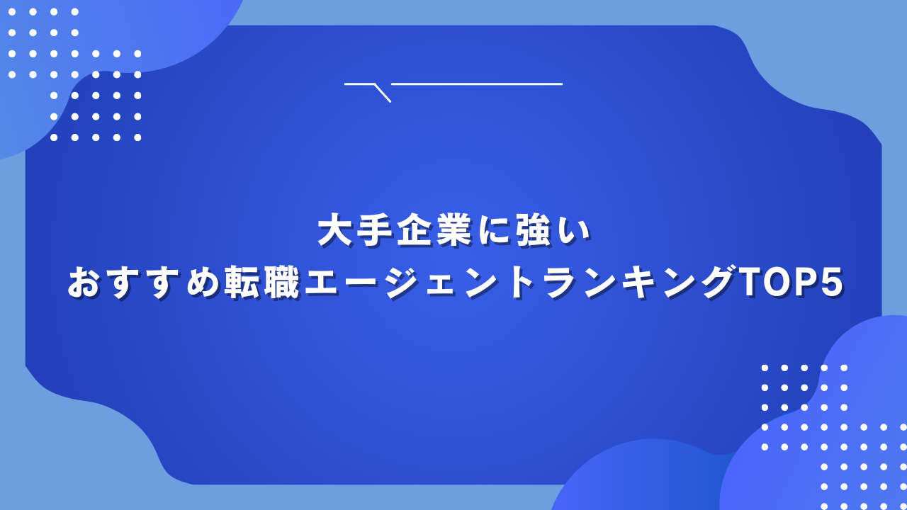 大手企業に強いおすすめ転職エージェントランキングTOP5