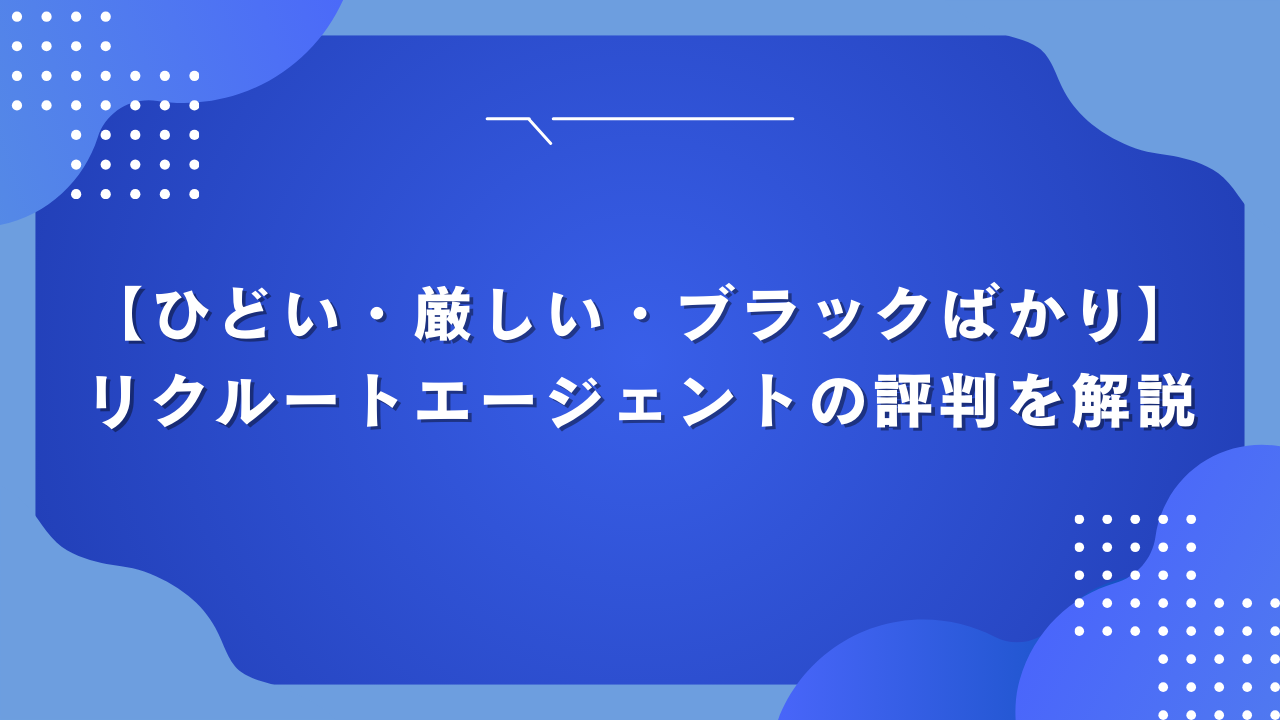 【ひどい・厳しい・ブラックばかり】リクルートエージェントの評判を解説