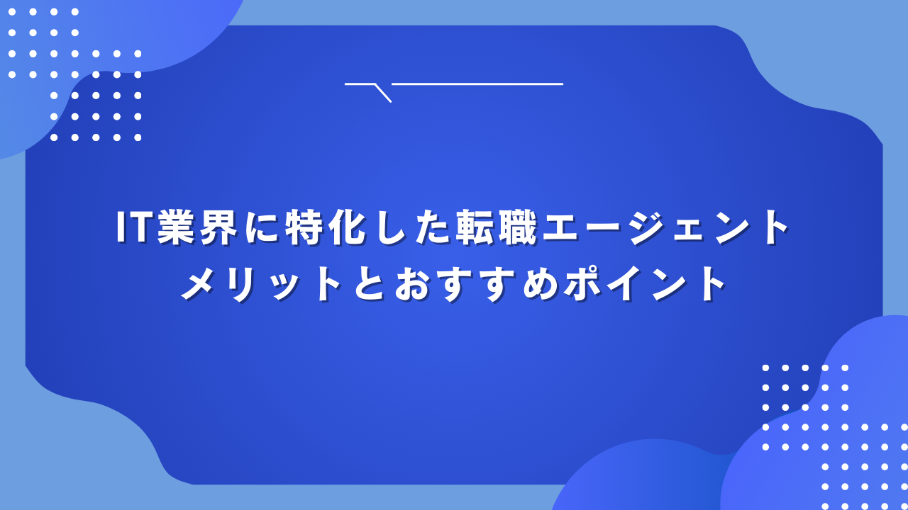 IT業界に特化した転職エージェントのメリットとおすすめポイント