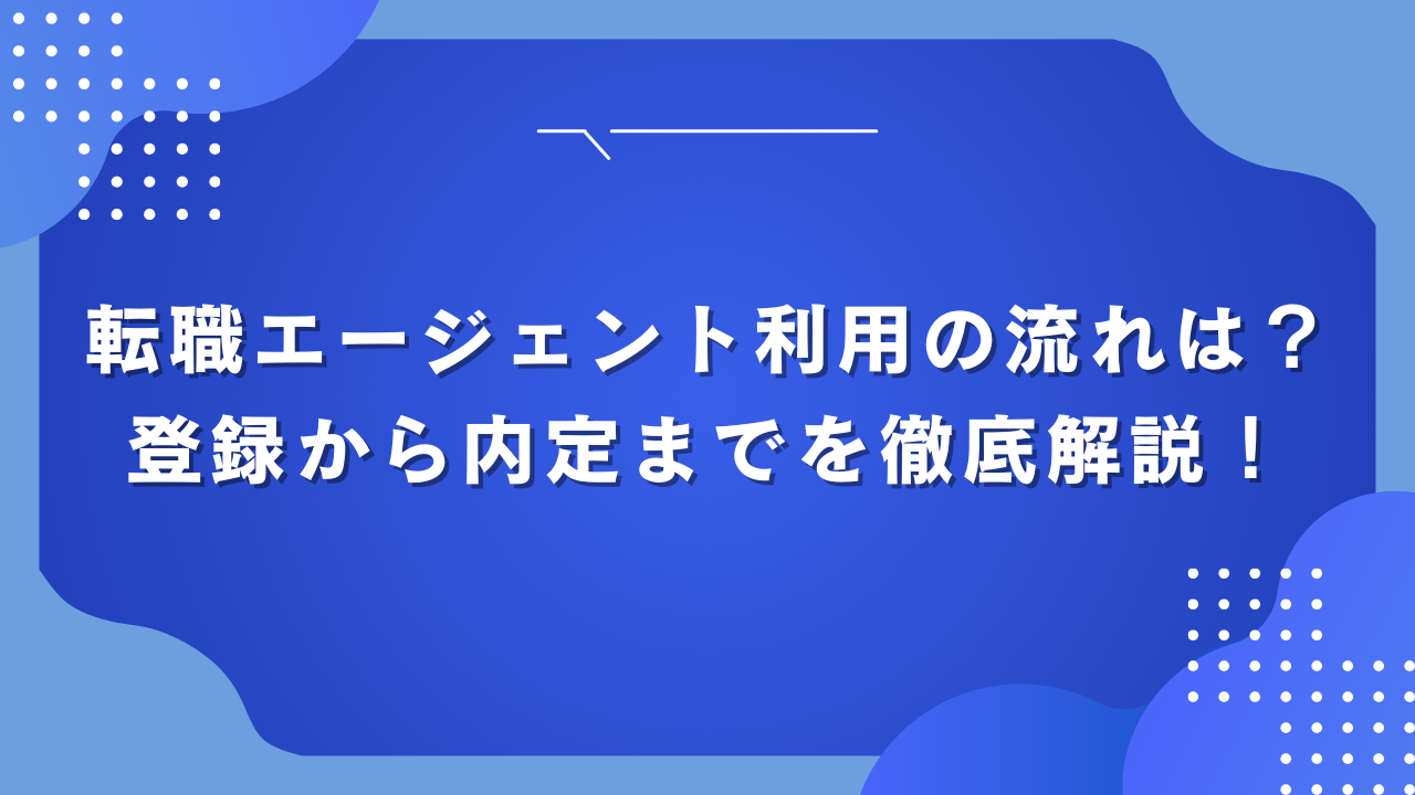 転職エージェント利用の流れは？登録から内定までを徹底解説！