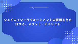 ジェイエイシーリクルートメントの評価まとめ：口コミ、メリット・デメリット