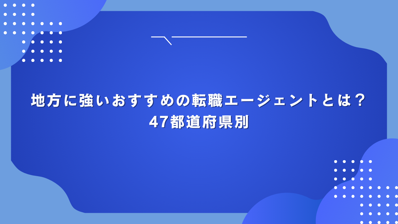 地方に強いおすすめの転職エージェントとは？47都道府県別