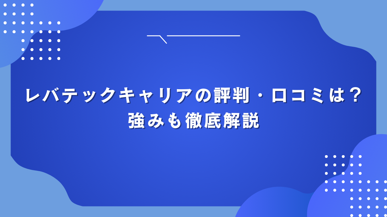 レバテックキャリアの評判・口コミは？強みも徹底解説