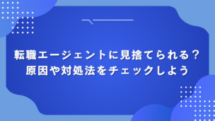 転職エージェントに見捨てられる？原因や対処法をチェックしよう