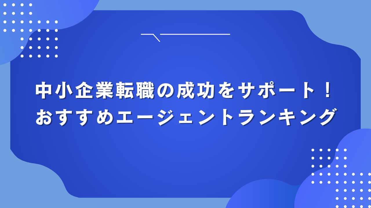 中小企業転職の成功をサポート！おすすめエージェントランキング