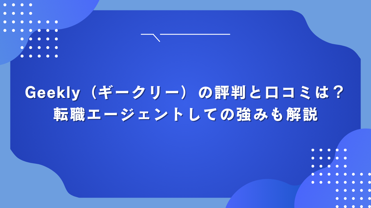 Geekly（ギークリー）の評判と口コミは？転職エージェントしての強みも解説