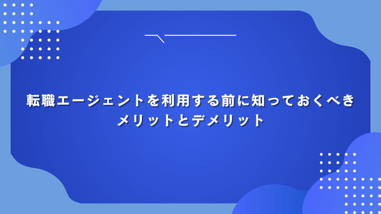 転職エージェントを利用する前に知っておくべきメリットとデメリット