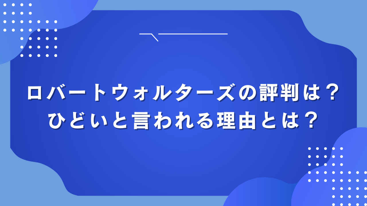 ロバートウォルターズの評判は？ひどいと言われる理由とは？