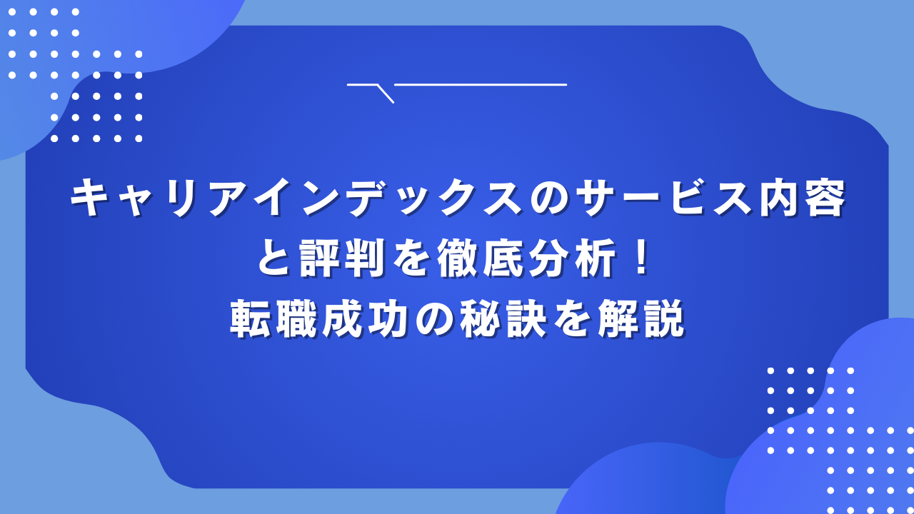 キャリアインデックスのサービス内容と評判を徹底分析！転職成功の秘訣を解説