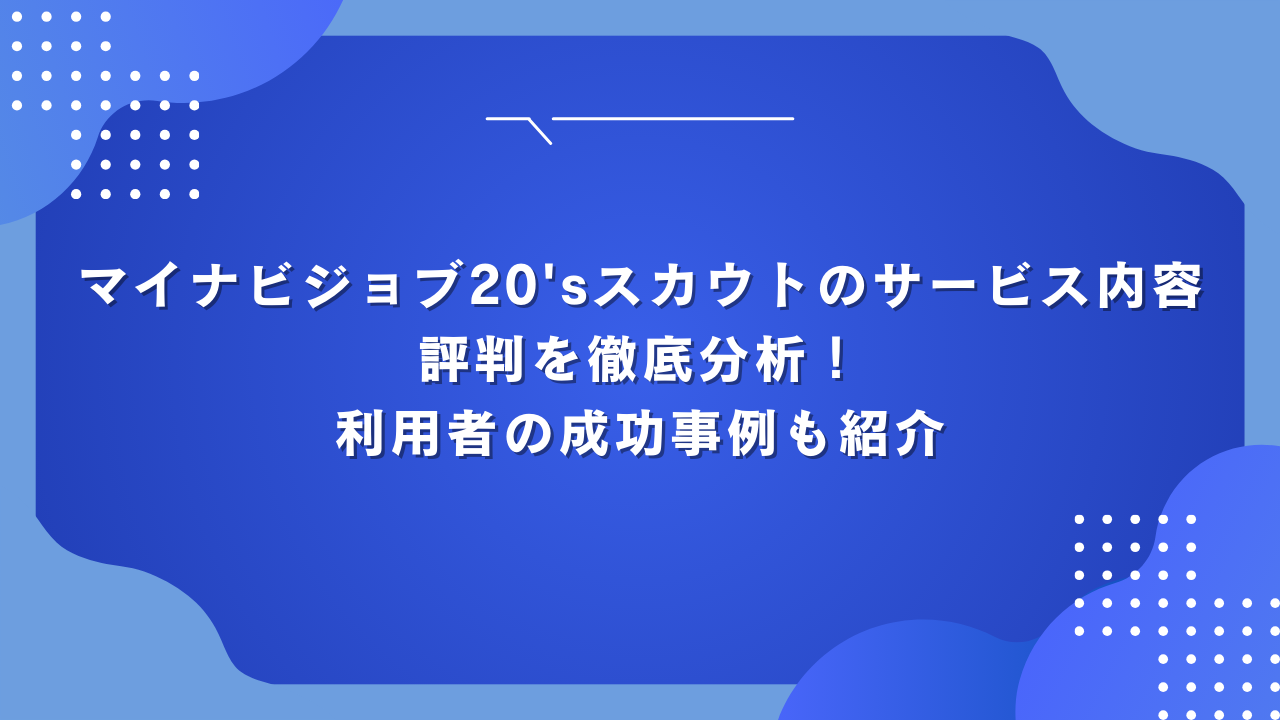 マイナビジョブ20'sスカウトのサービス内容と評判を徹底分析！利用者の成功事例も紹介