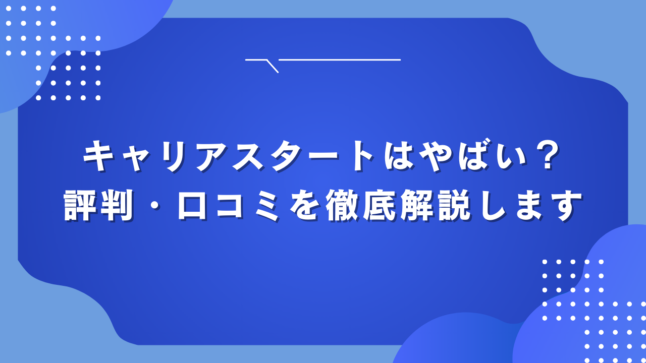 キャリアスタートはやばい？評判・口コミを徹底解説します