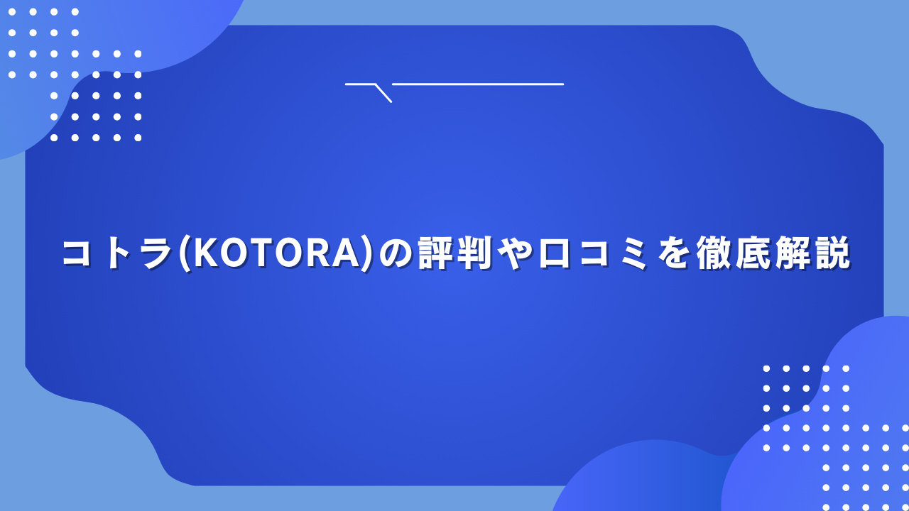 コトラ(KOTORA)の評判や口コミを徹底解説